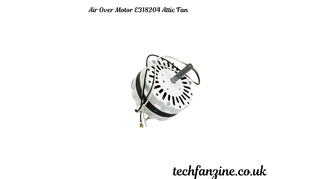 Air Over Motor E318204 Attic Fan: An In-Depth Guide to Efficient Attic Ventilation