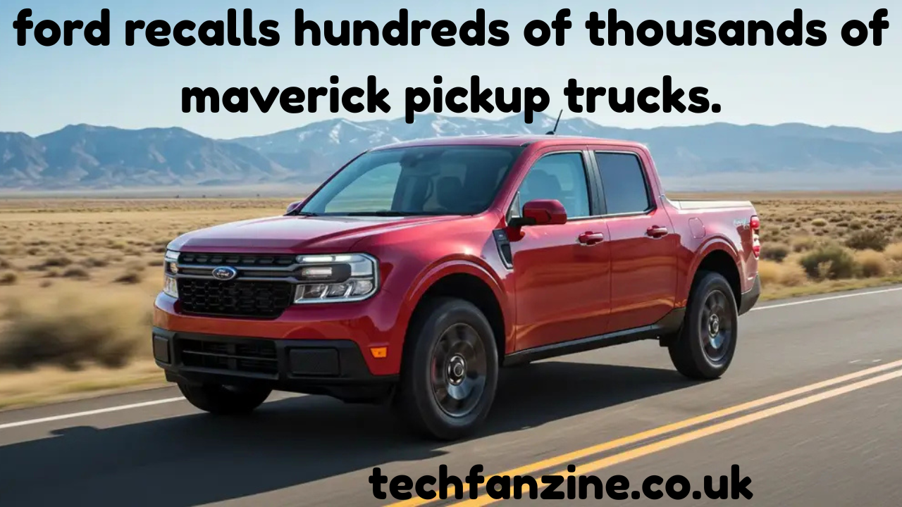 Ford Recalls Hundreds of Thousands of Maverick Pickup Trucks: A Comprehensive Look at the Safety Campaign
