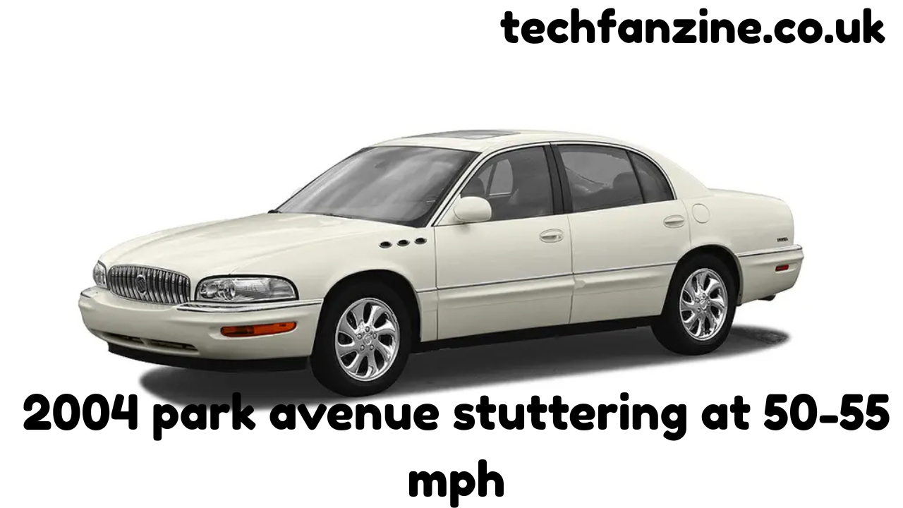 2004 park avenue stuttering at 50-55 mph: Causes, Symptoms, and Complete Troubleshooting Guide
